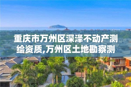 重庆市万州区深泽不动产测绘资质,万州区土地勘察测绘队