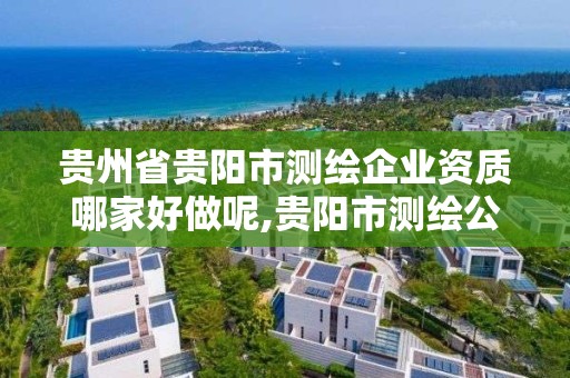 贵州省贵阳市测绘企业资质哪家好做呢,贵阳市测绘公司。