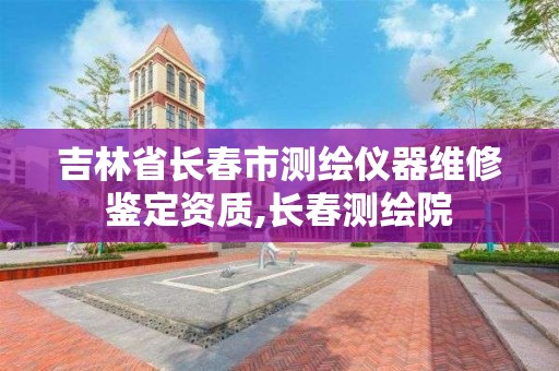 吉林省长春市测绘仪器维修鉴定资质,长春测绘院