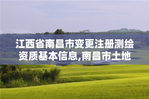 江西省南昌市变更注册测绘资质基本信息,南昌市土地测绘工程公司。