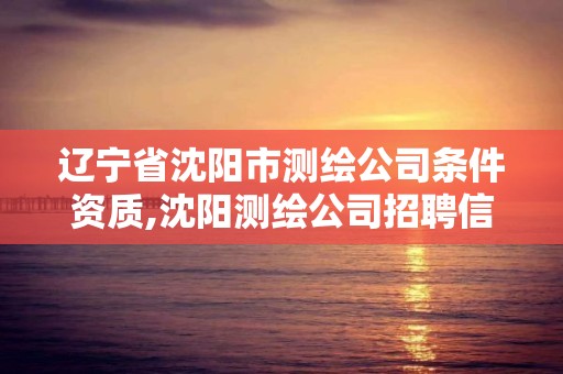 辽宁省沈阳市测绘公司条件资质,沈阳测绘公司招聘信息最新招聘