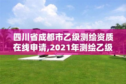 四川省成都市乙级测绘资质在线申请,2021年测绘乙级资质申报条件