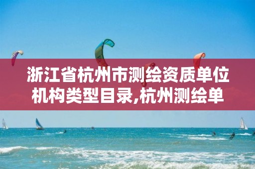 浙江省杭州市测绘资质单位机构类型目录,杭州测绘单位排名