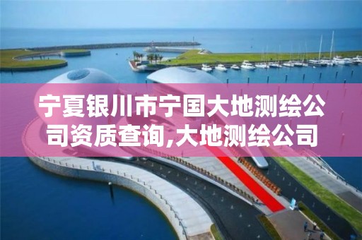 宁夏银川市宁国大地测绘公司资质查询,大地测绘公司是干什么的。