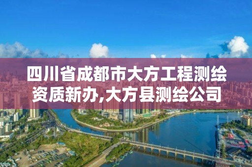 四川省成都市大方工程测绘资质新办,大方县测绘公司电话