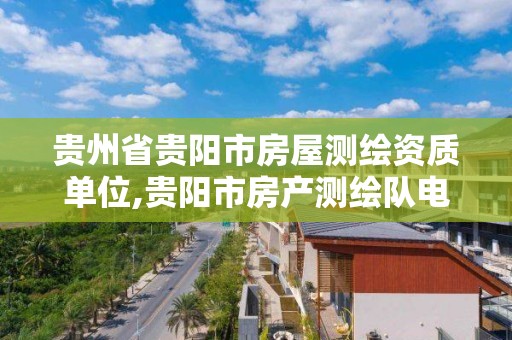 贵州省贵阳市房屋测绘资质单位,贵阳市房产测绘队电话