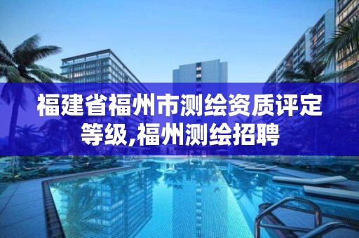 福建省福州市测绘资质评定等级,福州测绘招聘