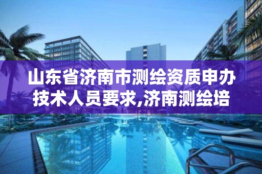 山东省济南市测绘资质申办技术人员要求,济南测绘培训。