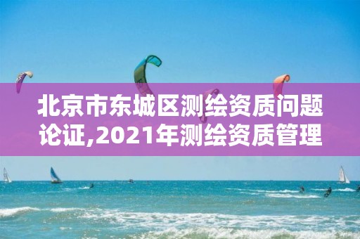 北京市东城区测绘资质问题论证,2021年测绘资质管理办法