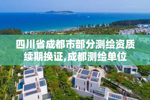 四川省成都市部分测绘资质续期换证,成都测绘单位