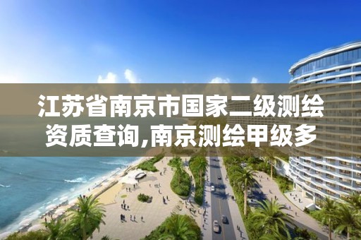 江苏省南京市国家二级测绘资质查询,南京测绘甲级多少家。