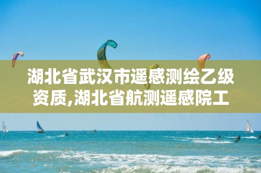 湖北省武汉市遥感测绘乙级资质,湖北省航测遥感院工资待遇