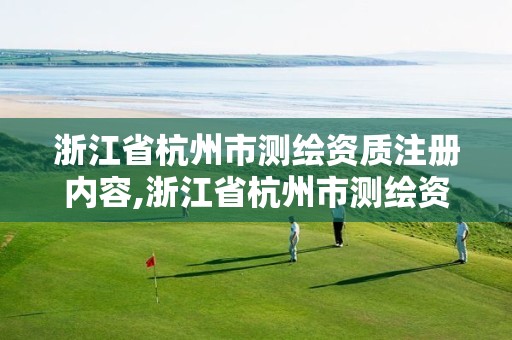 浙江省杭州市测绘资质注册内容,浙江省杭州市测绘资质注册内容有哪些