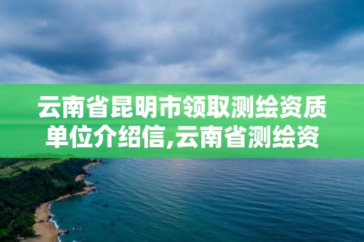 云南省昆明市领取测绘资质单位介绍信,云南省测绘资质查询。