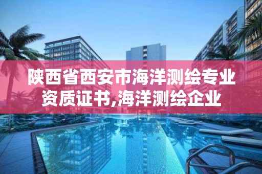 陕西省西安市海洋测绘专业资质证书,海洋测绘企业