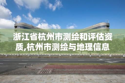 浙江省杭州市测绘和评估资质,杭州市测绘与地理信息行业协会