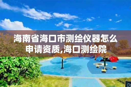 海南省海口市测绘仪器怎么申请资质,海口测绘院