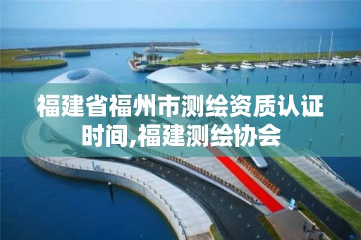 福建省福州市测绘资质认证时间,福建测绘协会