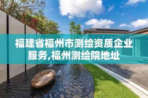 福建省福州市测绘资质企业服务,福州测绘院地址