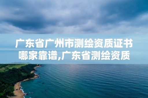 广东省广州市测绘资质证书哪家靠谱,广东省测绘资质办理流程。