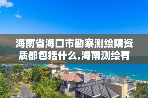 海南省海口市勘察测绘院资质都包括什么,海南测绘有限公司。