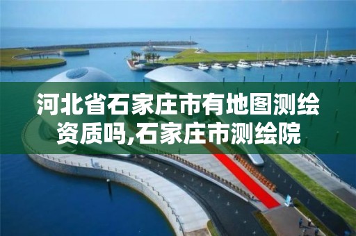 河北省石家庄市有地图测绘资质吗,石家庄市测绘院