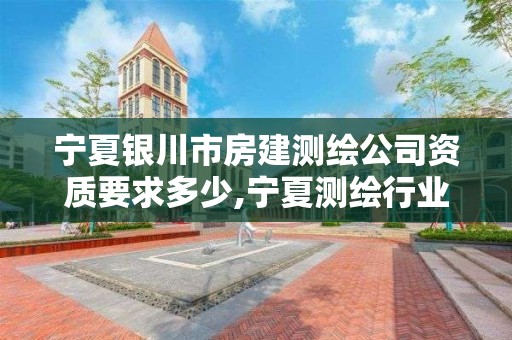 宁夏银川市房建测绘公司资质要求多少,宁夏测绘行业收费标准。