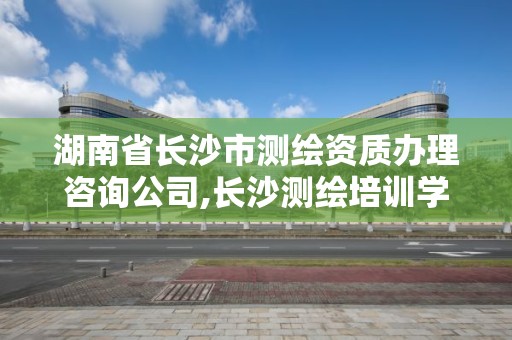 湖南省长沙市测绘资质办理咨询公司,长沙测绘培训学校