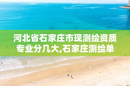 河北省石家庄市现测绘资质专业分几大,石家庄测绘单位