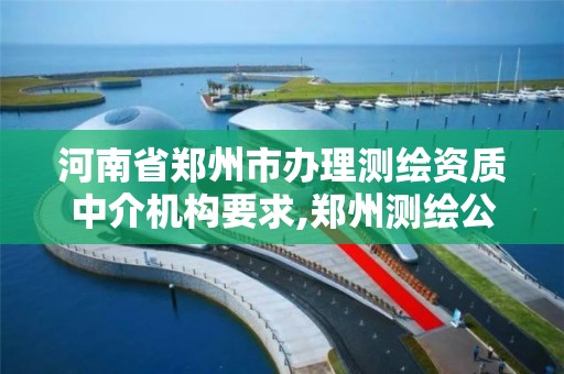 河南省郑州市办理测绘资质中介机构要求,郑州测绘公司有哪些是正规的。