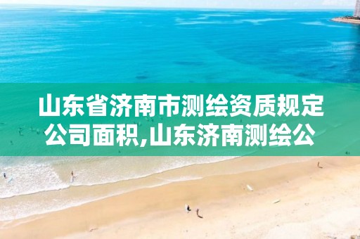 山东省济南市测绘资质规定公司面积,山东济南测绘公司电话