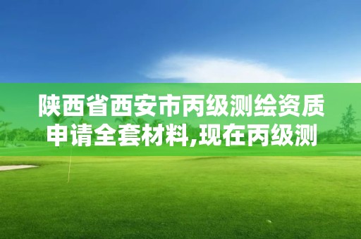 陕西省西安市丙级测绘资质申请全套材料,现在丙级测绘资质的有效期是多少年了