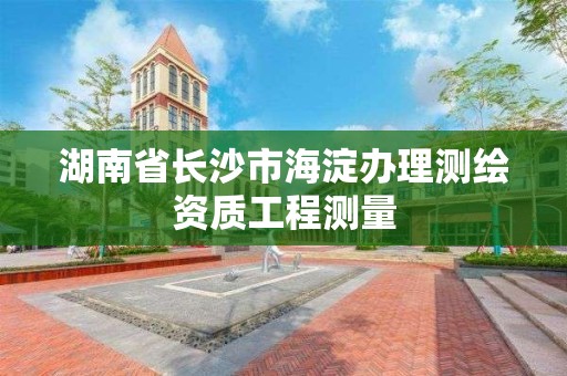 湖南省长沙市海淀办理测绘资质工程测量