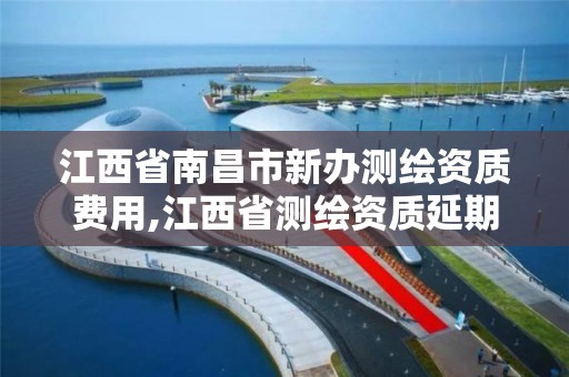 江西省南昌市新办测绘资质费用,江西省测绘资质延期