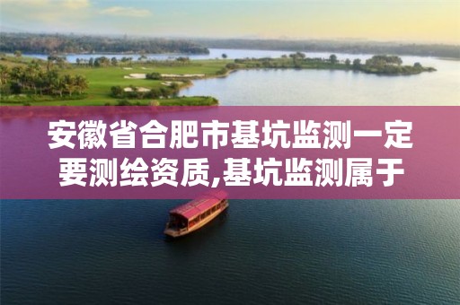 安徽省合肥市基坑监测一定要测绘资质,基坑监测属于测绘吗。