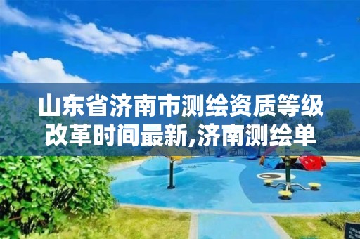 山东省济南市测绘资质等级改革时间最新,济南测绘单位。