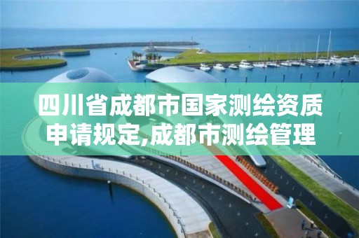 四川省成都市国家测绘资质申请规定,成都市测绘管理办公室