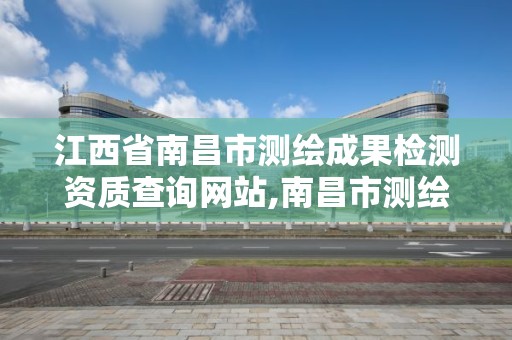 江西省南昌市测绘成果检测资质查询网站,南昌市测绘局。