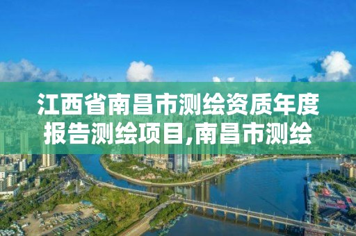 江西省南昌市测绘资质年度报告测绘项目,南昌市测绘院