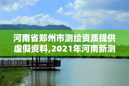 河南省郑州市测绘资质提供虚假资料,2021年河南新测绘资质办理