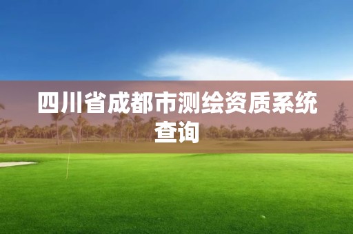 四川省成都市测绘资质系统查询