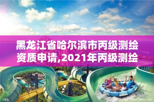 黑龙江省哈尔滨市丙级测绘资质申请,2021年丙级测绘资质申请需要什么条件