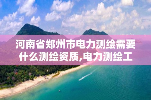 河南省郑州市电力测绘需要什么测绘资质,电力测绘工资多少