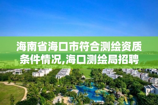 海南省海口市符合测绘资质条件情况,海口测绘局招聘