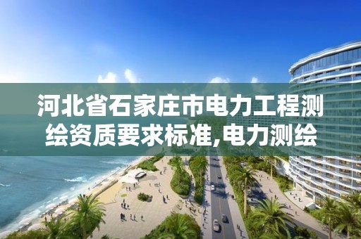 河北省石家庄市电力工程测绘资质要求标准,电力测绘是干什么的。