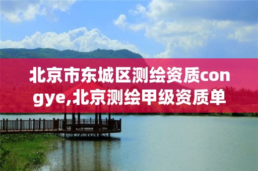 北京市东城区测绘资质congye,北京测绘甲级资质单位