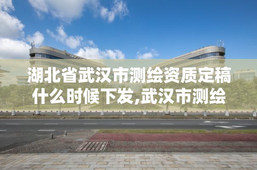 湖北省武汉市测绘资质定稿什么时候下发,武汉市测绘工程技术规定。