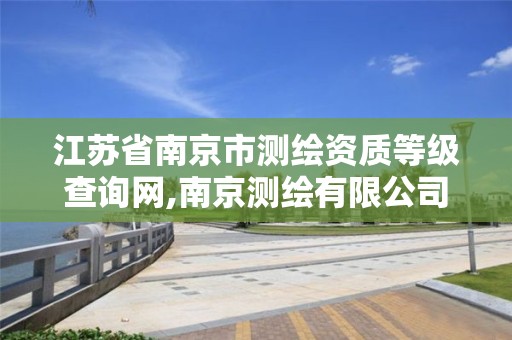 江苏省南京市测绘资质等级查询网,南京测绘有限公司。