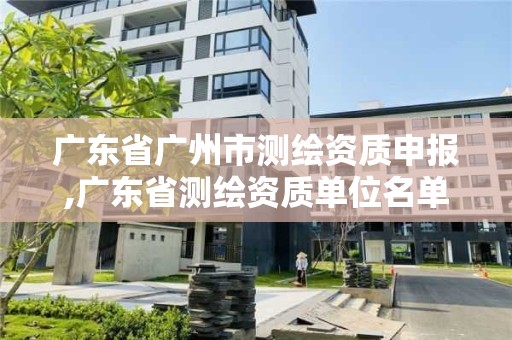 广东省广州市测绘资质申报,广东省测绘资质单位名单