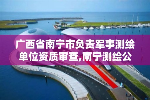 广西省南宁市负责军事测绘单位资质审查,南宁测绘公司联系电话。